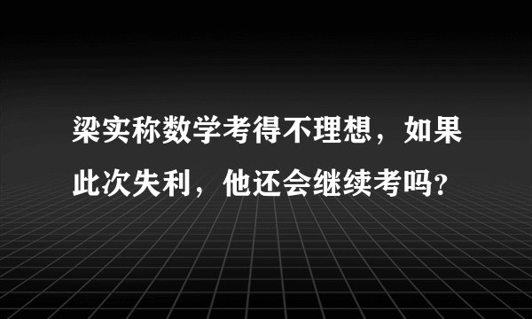 梁实称数学考得不理想，如果此次失利，他还会继续考吗？