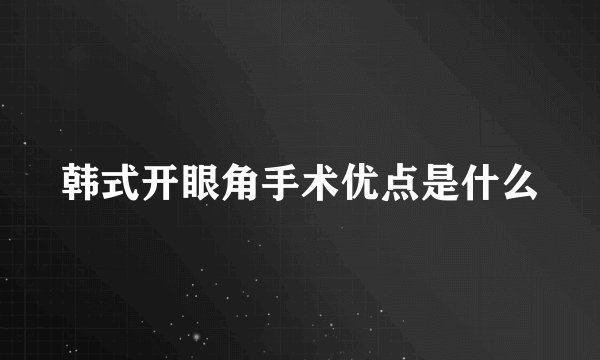 韩式开眼角手术优点是什么