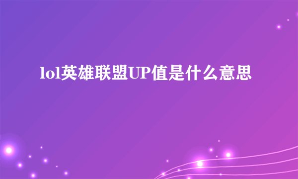 lol英雄联盟UP值是什么意思