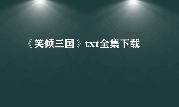 《笑倾三国》txt全集下载