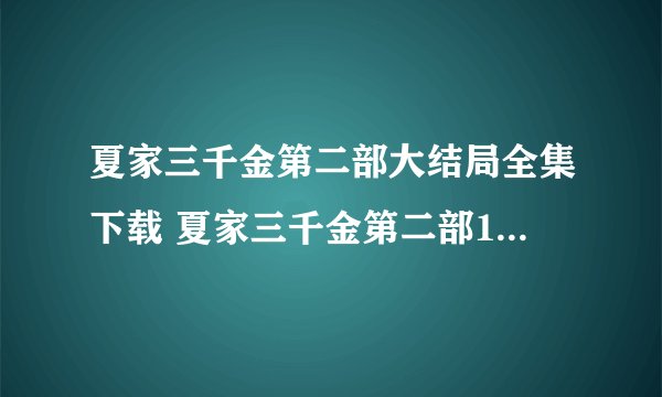 夏家三千金第二部大结局全集下载 夏家三千金第二部11集12集13集在线观看 家三千金第二部15集16集QVOD下载