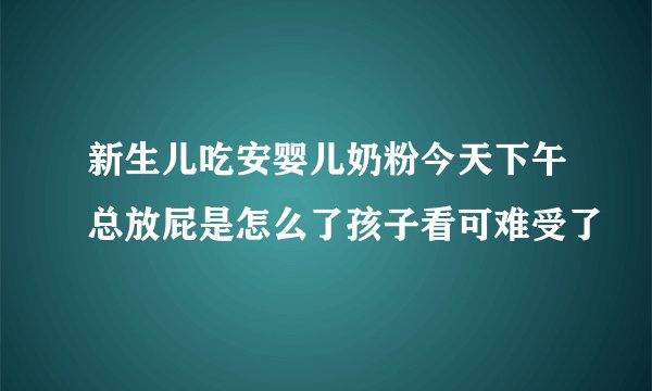 新生儿吃安婴儿奶粉今天下午总放屁是怎么了孩子看可难受了