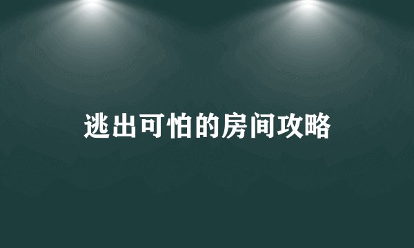 逃出可怕的房间攻略