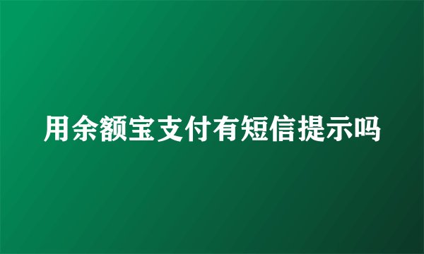 用余额宝支付有短信提示吗