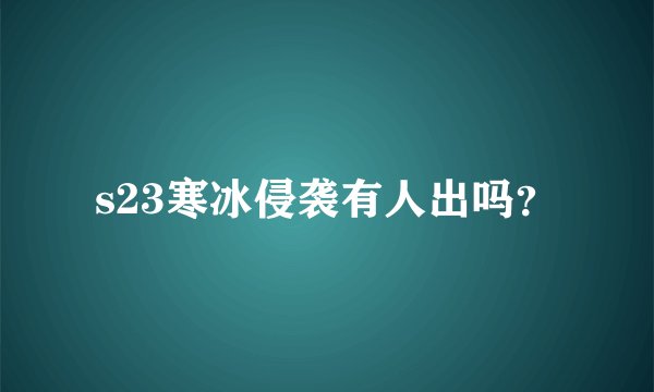 s23寒冰侵袭有人出吗？