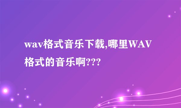 wav格式音乐下载,哪里WAV格式的音乐啊???