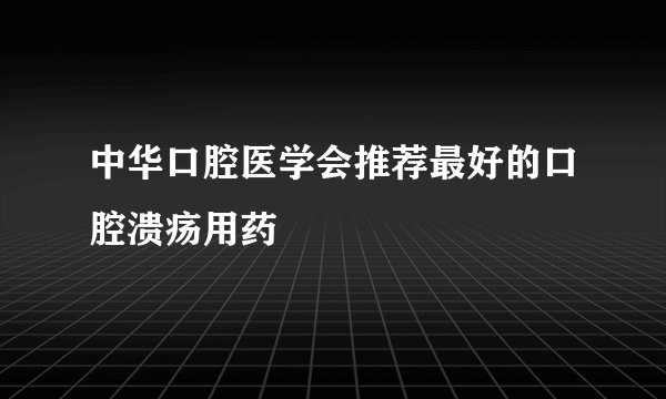 中华口腔医学会推荐最好的口腔溃疡用药