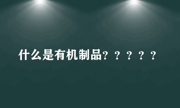 什么是有机制品？？？？？