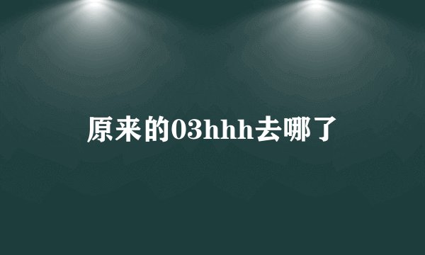 原来的03hhh去哪了