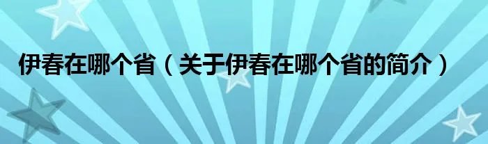 伊春在哪个省（关于伊春在哪个省的简介）