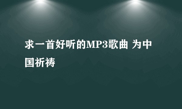 求一首好听的MP3歌曲 为中国祈祷
