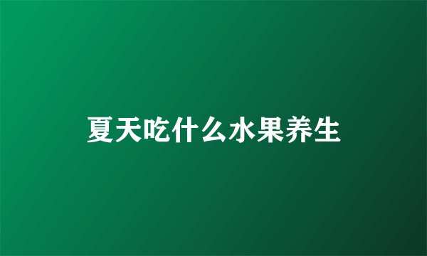 夏天吃什么水果养生