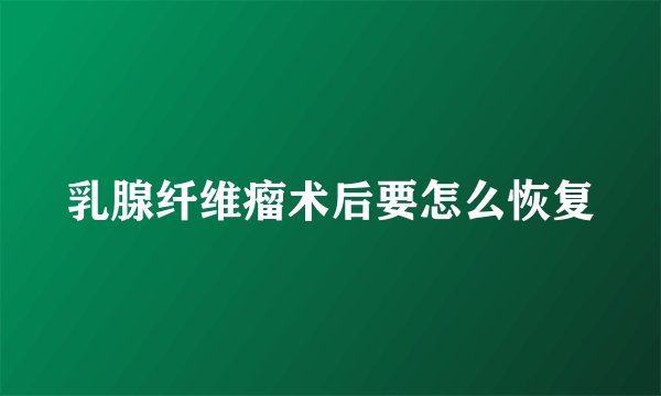 乳腺纤维瘤术后要怎么恢复