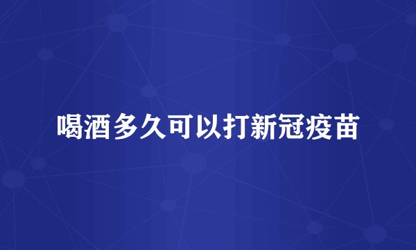 喝酒多久可以打新冠疫苗