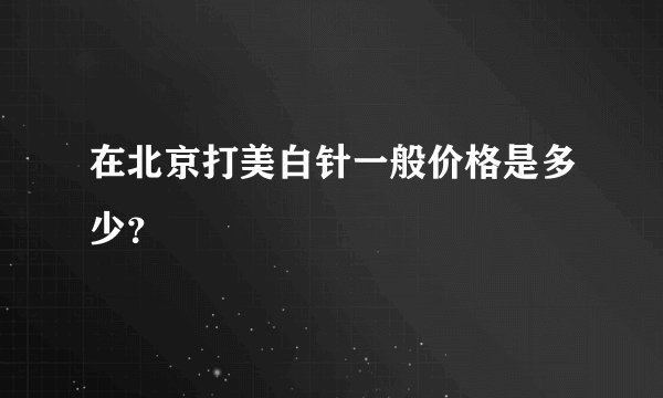 在北京打美白针一般价格是多少？