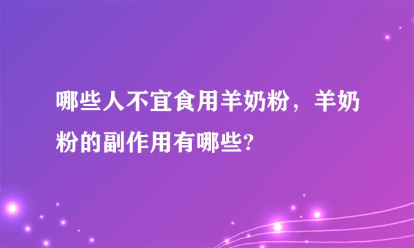 哪些人不宜食用羊奶粉,羊奶粉的副作用有哪些?