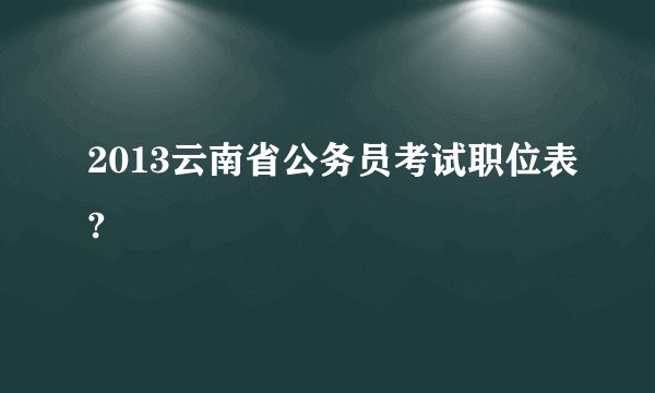 2013云南省公务员考试职位表?