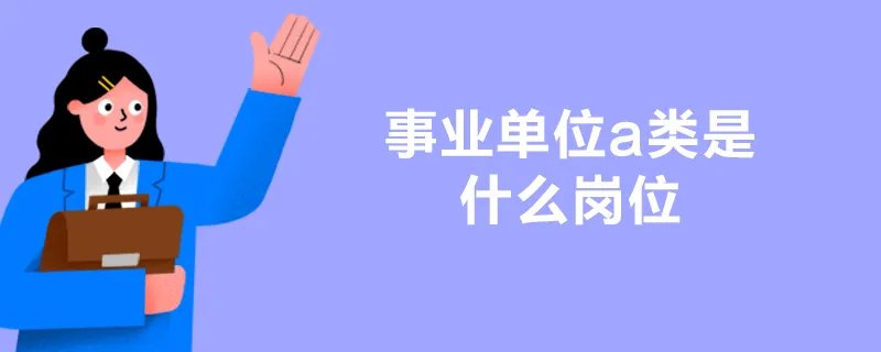 事业单位a类是什么岗位
