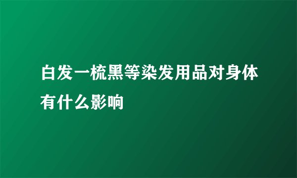 白发一梳黑等染发用品对身体有什么影响