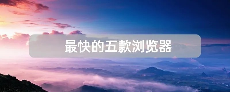 最快的五款浏览器