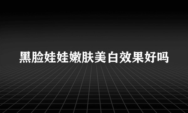 黑脸娃娃嫩肤美白效果好吗