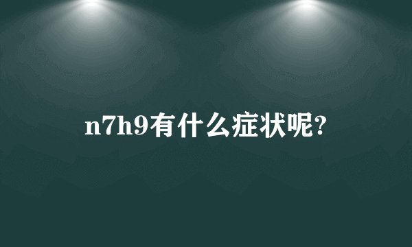 n7h9有什么症状呢?