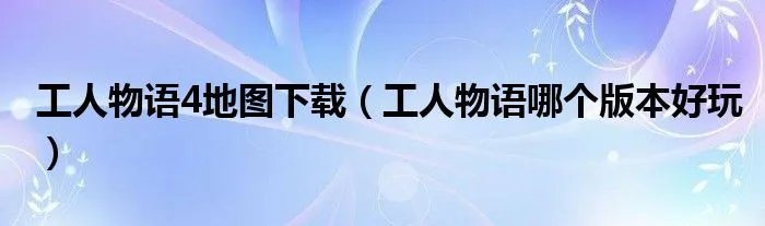 工人物语4地图下载（工人物语哪个版本好玩）