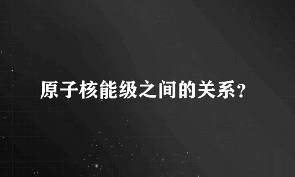 原子核能级之间的关系？
