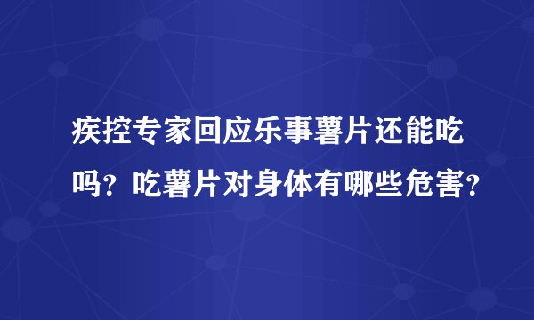 疾控专家回应乐事薯片还能吃吗？吃薯片对身体有哪些危害？