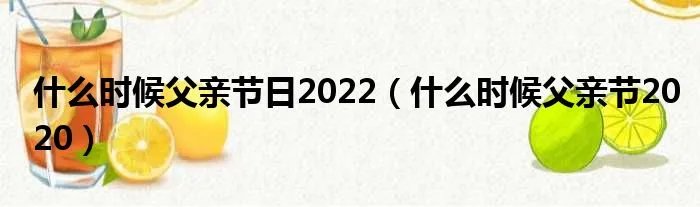 什么时候父亲节日2022（什么时候父亲节2020）