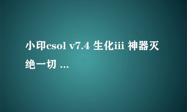 小印csol v7.4 生化iii 神器灭绝一切 ，就是开始要输5个序号，