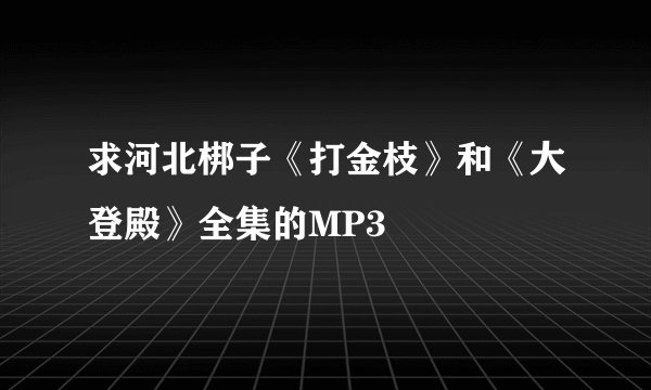 求河北梆子《打金枝》和《大登殿》全集的MP3