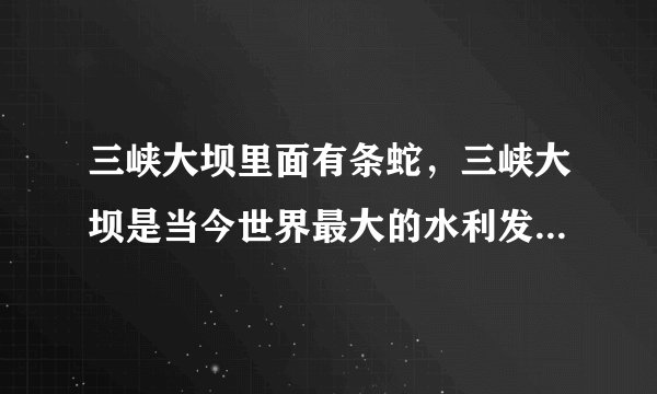 三峡大坝里面有条蛇，三峡大坝是当今世界最大的水利发电工程-飞外网
