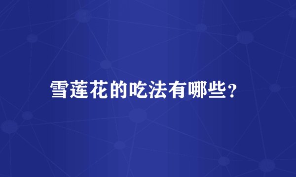 雪莲花的吃法有哪些？