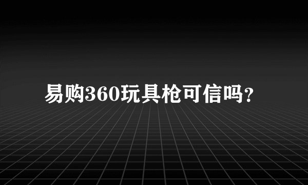 易购360玩具枪可信吗？