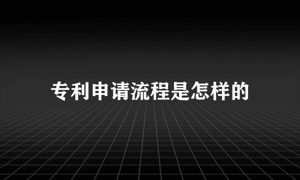 专利申请流程是怎样的