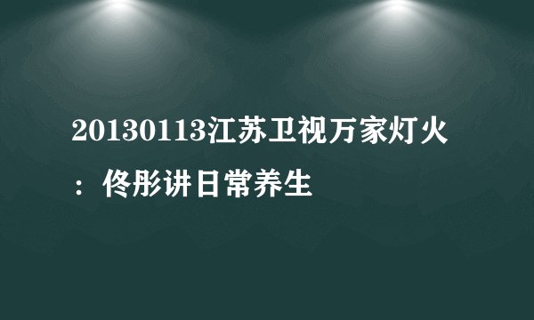 20130113江苏卫视万家灯火：佟彤讲日常养生