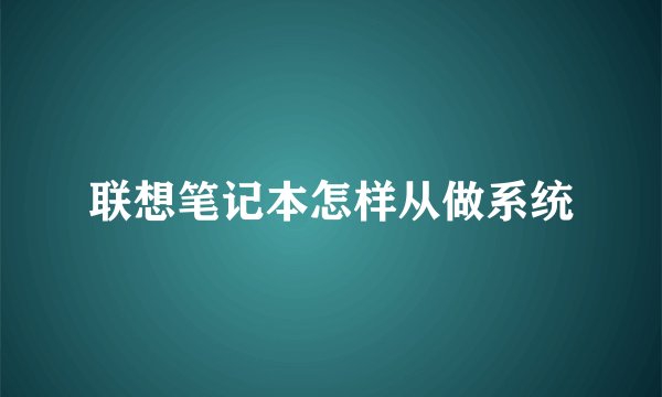 联想笔记本怎样从做系统