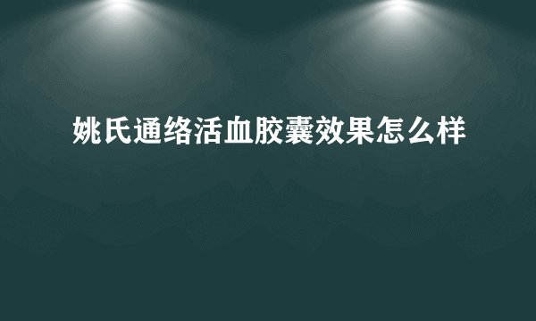 姚氏通络活血胶囊效果怎么样