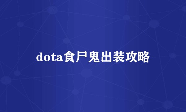 dota食尸鬼出装攻略