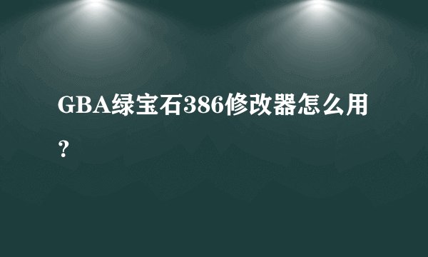 GBA绿宝石386修改器怎么用？