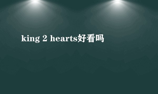 king 2 hearts好看吗