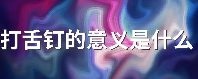 打舌钉的意义是什么 打舌钉是什么意思