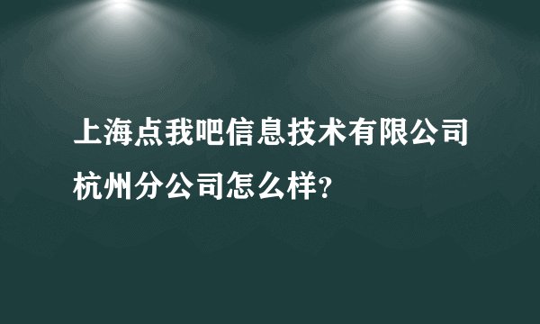 上海点我吧信息技术有限公司杭州分公司怎么样？