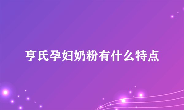 亨氏孕妇奶粉有什么特点