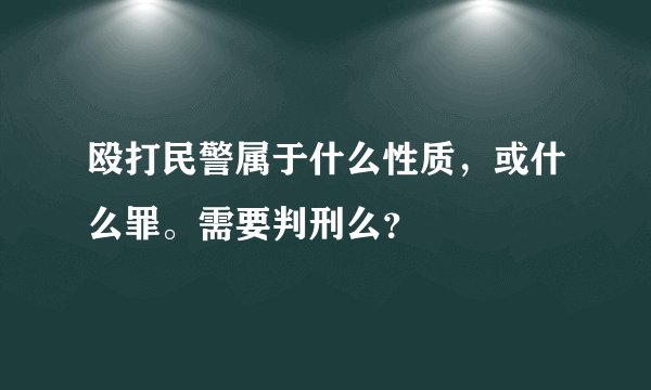 殴打民警属于什么性质，或什么罪。需要判刑么？