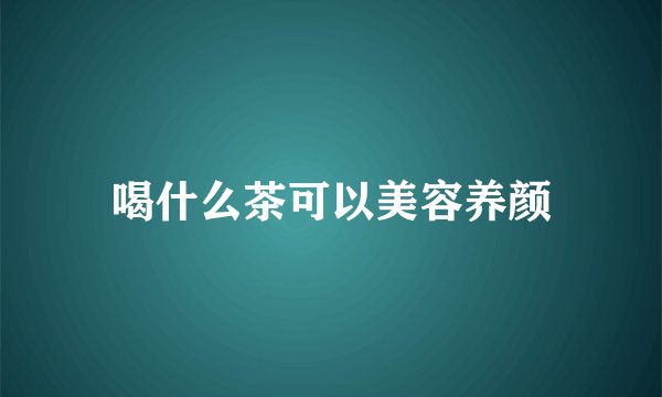喝什么茶可以美容养颜