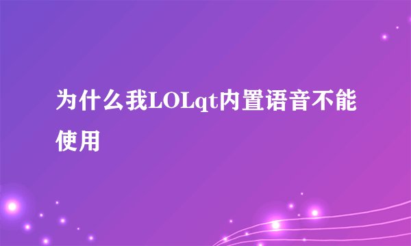 为什么我LOLqt内置语音不能使用