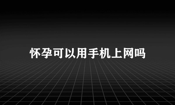 怀孕可以用手机上网吗