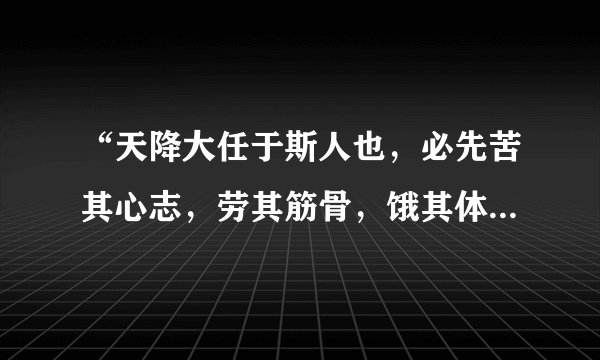 “天降大任于斯人也，必先苦其心志，劳其筋骨，饿其体肤”这句话是出自哪里？